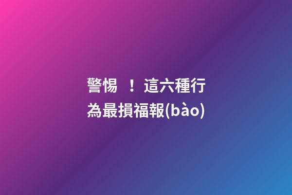 警惕！這六種行為最損福報(bào)